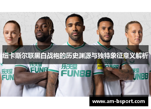 纽卡斯尔联黑白战袍的历史渊源与独特象征意义解析