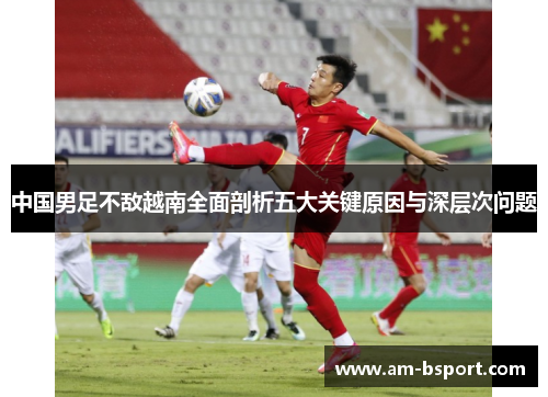中国男足不敌越南全面剖析五大关键原因与深层次问题