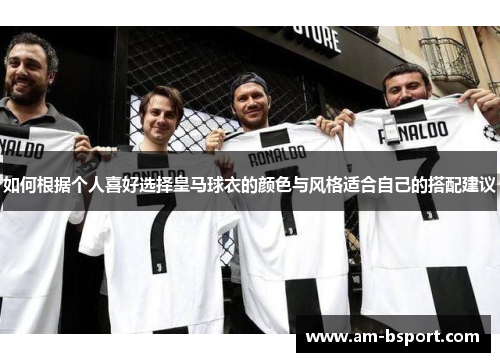 如何根据个人喜好选择皇马球衣的颜色与风格适合自己的搭配建议
