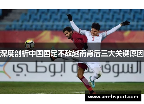 深度剖析中国国足不敌越南背后三大关键原因