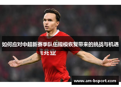 如何应对中超新赛季队伍规模恢复带来的挑战与机遇