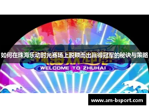 如何在珠海乐动时光赛场上脱颖而出赢得冠军的秘诀与策略