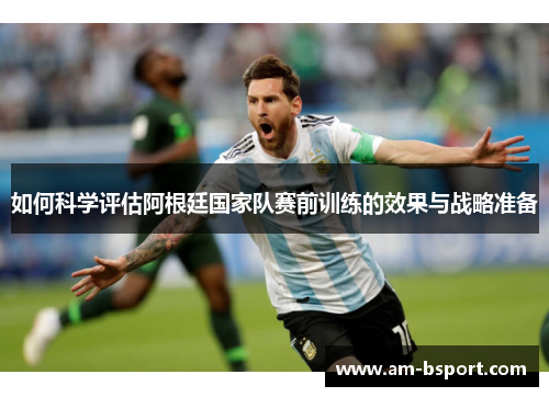 如何科学评估阿根廷国家队赛前训练的效果与战略准备