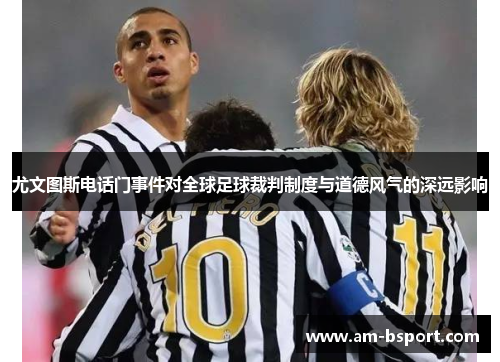 尤文图斯电话门事件对全球足球裁判制度与道德风气的深远影响