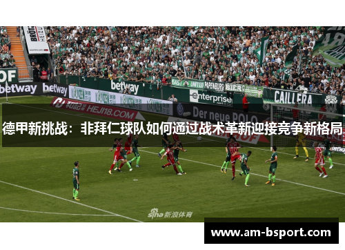 德甲新挑战：非拜仁球队如何通过战术革新迎接竞争新格局