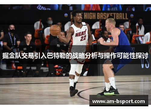 掘金队交易引入巴特勒的战略分析与操作可能性探讨 掘金队交易引入巴特勒的战略分析与操作可能性探讨