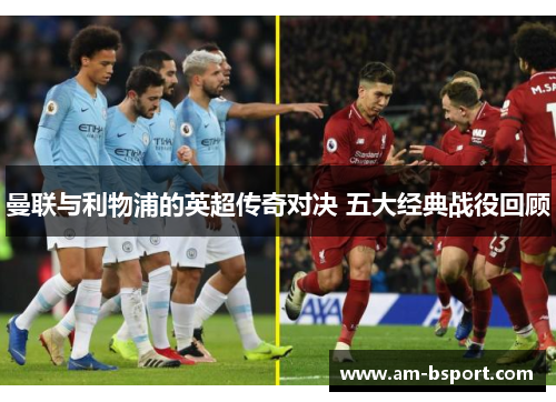 曼联与利物浦的英超传奇对决 五大经典战役回顾