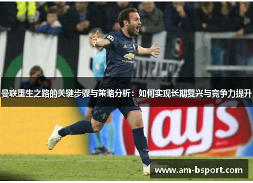 曼联重生之路的关键步骤与策略分析：如何实现长期复兴与竞争力提升