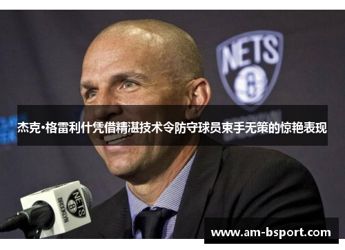 杰克·格雷利什凭借精湛技术令防守球员束手无策的惊艳表现 杰克·格雷利什凭借精湛技术令防守球员束手无策的惊艳表现