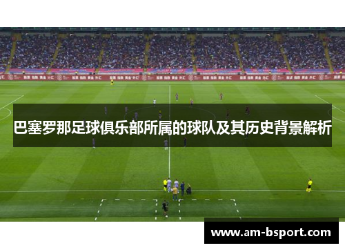 巴塞罗那足球俱乐部所属的球队及其历史背景解析