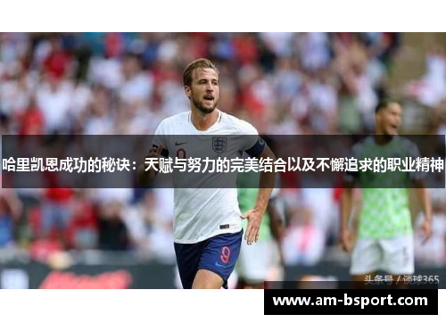 哈里凯恩成功的秘诀：天赋与努力的完美结合以及不懈追求的职业精神