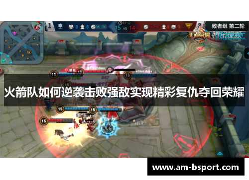 火箭队如何逆袭击败强敌实现精彩复仇夺回荣耀 火箭队如何逆袭击败强敌实现精彩复仇夺回荣耀