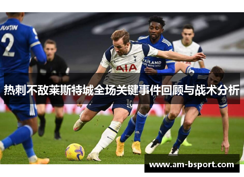 热刺不敌莱斯特城全场关键事件回顾与战术分析