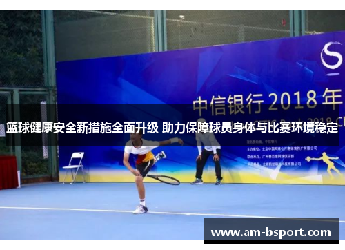 篮球健康安全新措施全面升级 助力保障球员身体与比赛环境稳定 篮球健康安全新措施全面升级 助力保障球员身体与比赛环境稳定