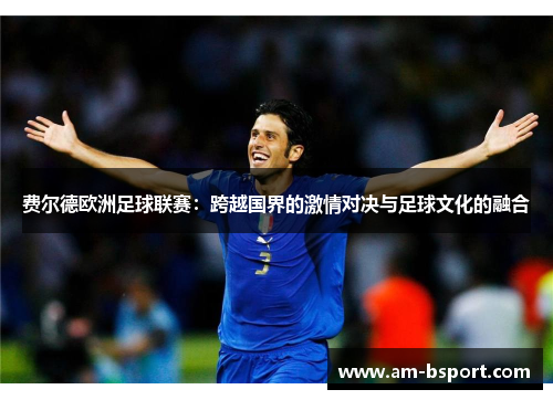 费尔德欧洲足球联赛:跨越国界的激情对决与足球文化的融合 费尔德欧洲足球联赛:跨越国界的激情对决与足球文化的融合