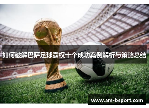 如何破解巴萨足球霸权十个成功案例解析与策略总结 如何破解巴萨足球霸权十个成功案例解析与策略总结