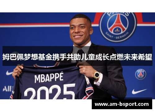 姆巴佩梦想基金携手共助儿童成长点燃未来希望 姆巴佩梦想基金携手共助儿童成长点燃未来希望