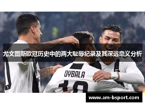 尤文图斯欧冠历史中的两大耻辱纪录及其深远意义分析