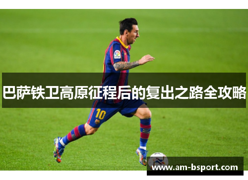 巴萨铁卫高原征程后的复出之路全攻略