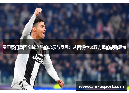 意甲豪门重回巅峰之路的启示与反思:从困境中汲取力量的战略思考 意甲豪门重回巅峰之路的启示与反思:从困境中汲取力量的战略思考