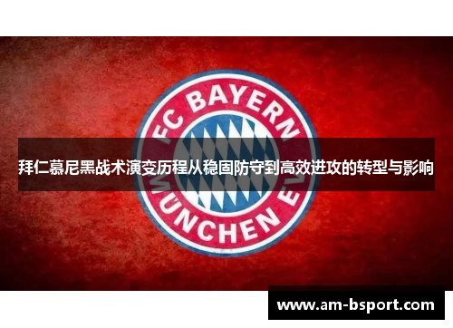 拜仁慕尼黑战术演变历程从稳固防守到高效进攻的转型与影响