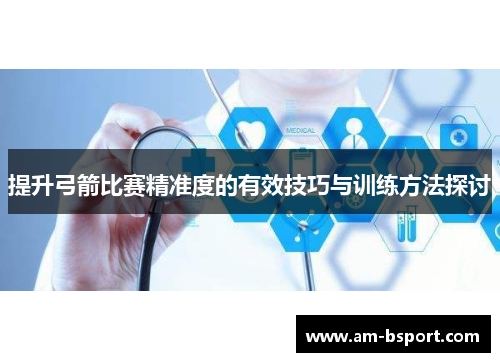 提升弓箭比赛精准度的有效技巧与训练方法探讨 提升弓箭比赛精准度的有效技巧与训练方法探讨