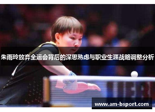 朱雨玲放弃全运会背后的深思熟虑与职业生涯战略调整分析 朱雨玲放弃全运会背后的深思熟虑与职业生涯战略调整分析