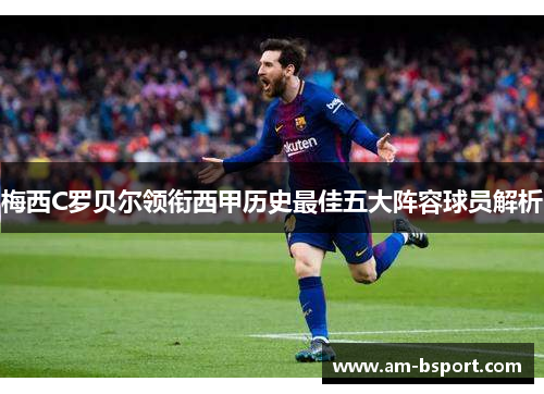 梅西C罗贝尔领衔西甲历史最佳五大阵容球员解析 梅西C罗贝尔领衔西甲历史最佳五大阵容球员解析