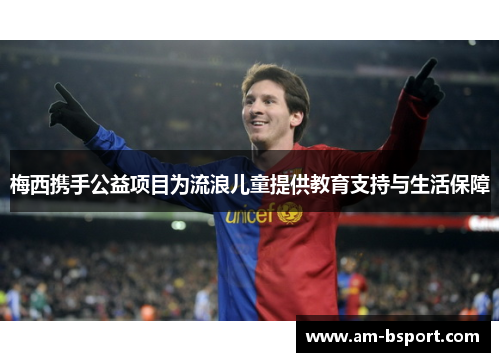 梅西携手公益项目为流浪儿童提供教育支持与生活保障 梅西携手公益项目为流浪儿童提供教育支持与生活保障