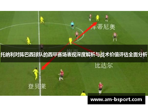 托纳利对阵巴西球队的西甲赛场表现深度解析与战术价值评估全面分析