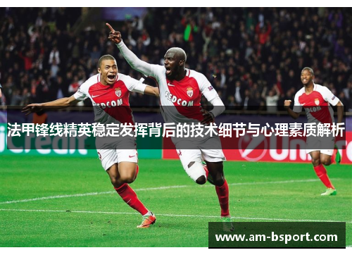 法甲锋线精英稳定发挥背后的技术细节与心理素质解析