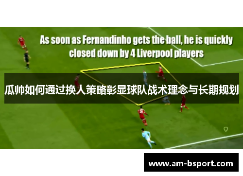 瓜帅如何通过换人策略彰显球队战术理念与长期规划