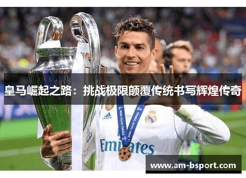 皇马崛起之路：挑战极限颠覆传统书写辉煌传奇