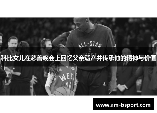 科比女儿在慈善晚会上回忆父亲遗产并传承他的精神与价值