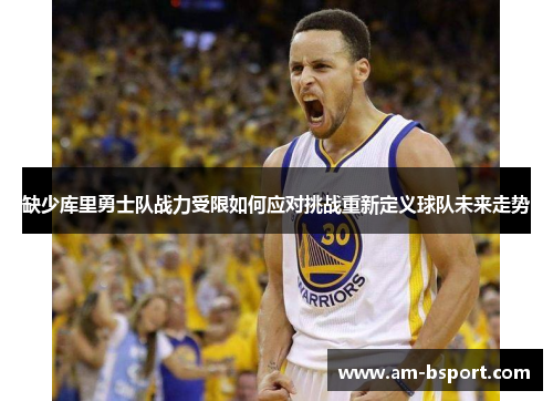 缺少库里勇士队战力受限如何应对挑战重新定义球队未来走势