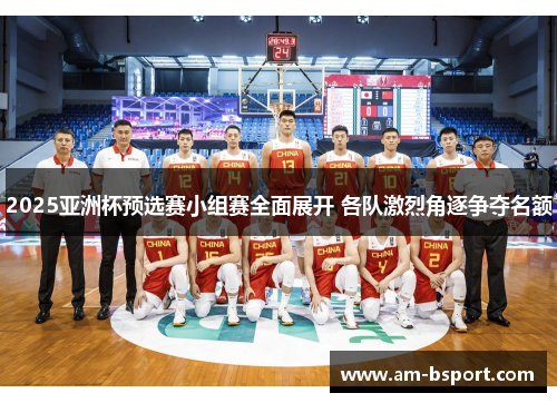 2025亚洲杯预选赛小组赛全面展开 各队激烈角逐争夺名额